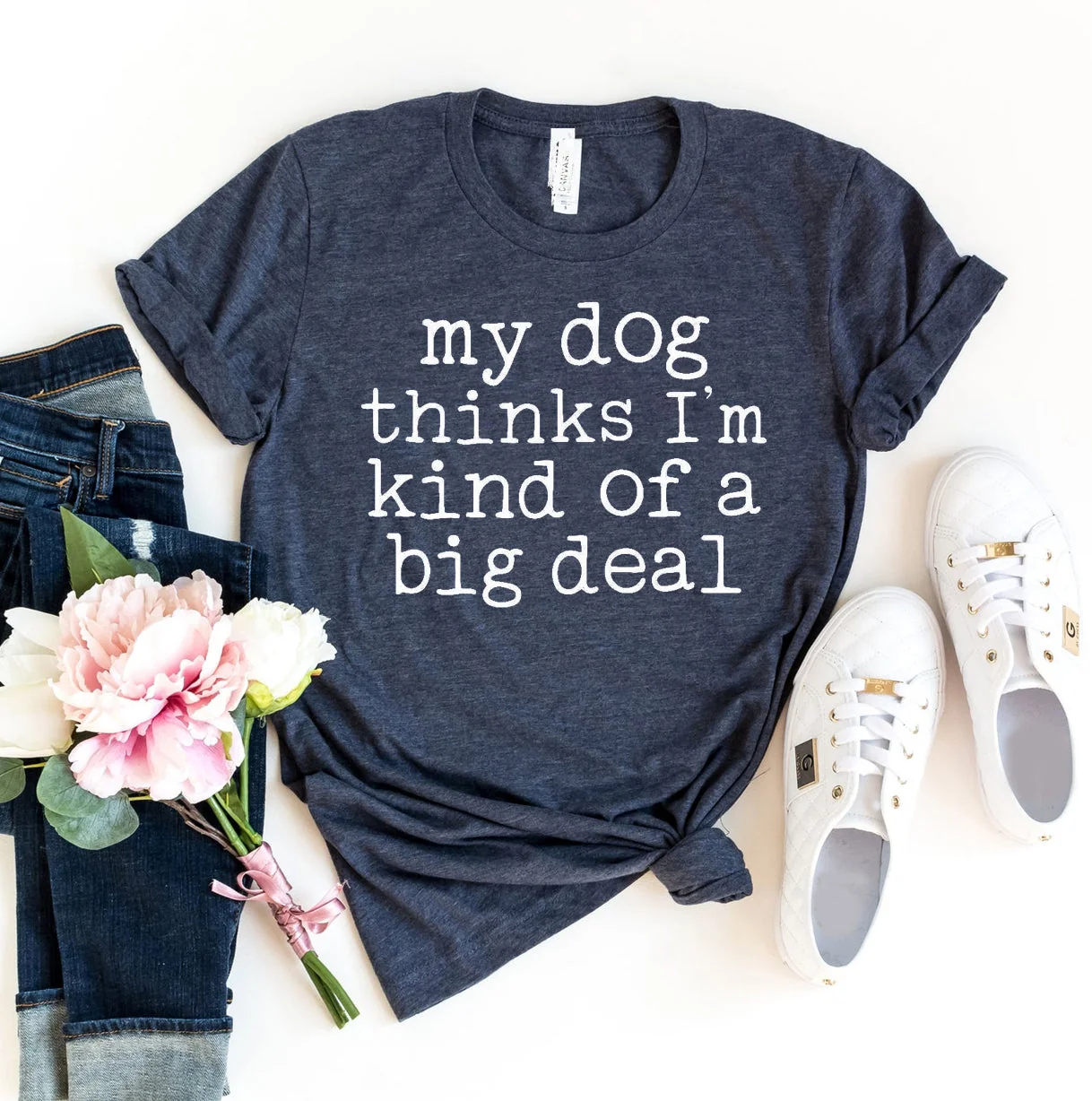 Natural My Dog Thinks I’m Kind Of A Big T-Shirt Dependable